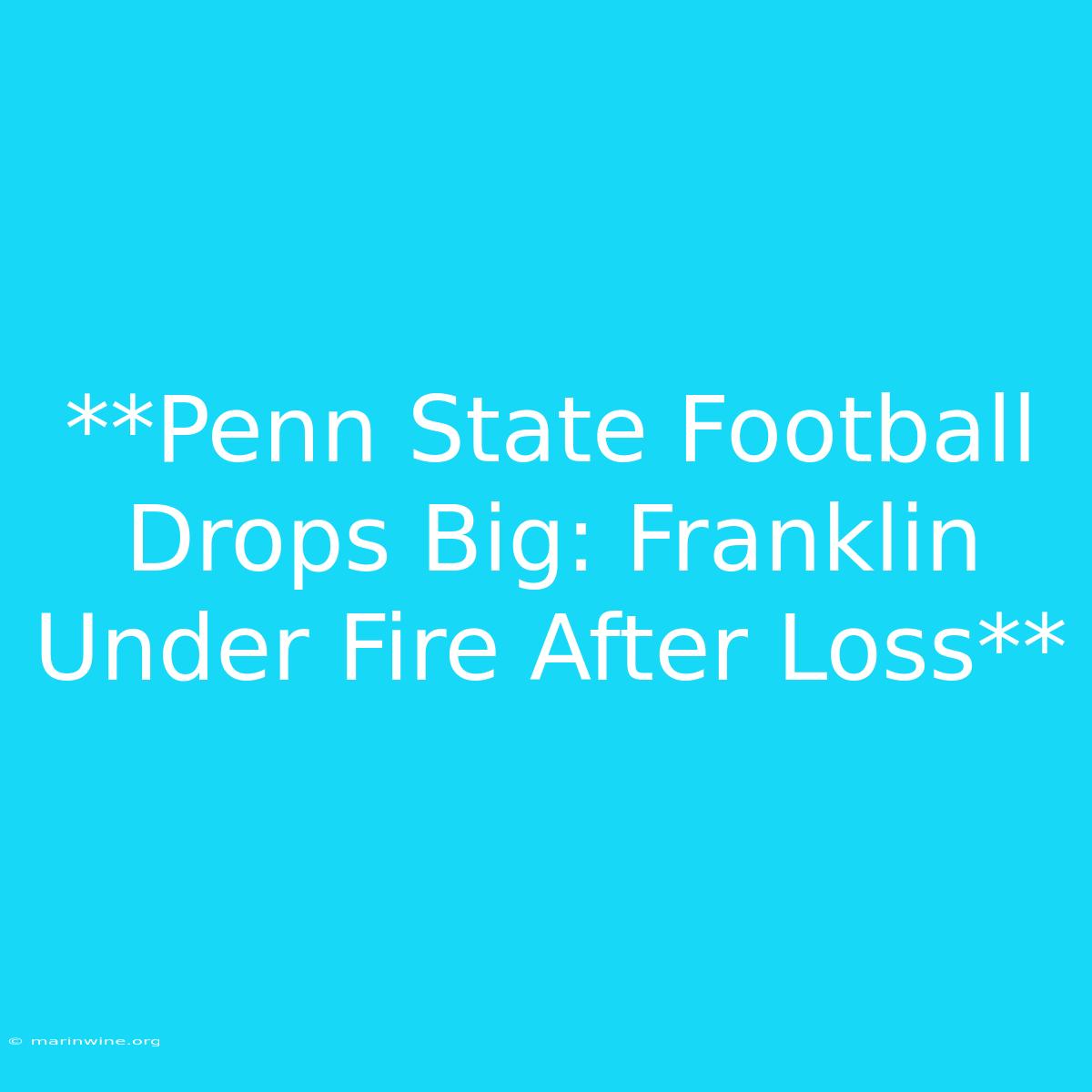 **Penn State Football Drops Big: Franklin Under Fire After Loss** 