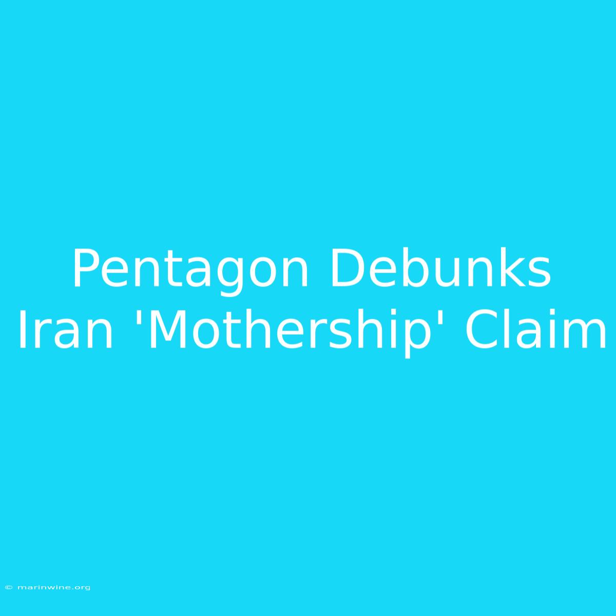 Pentagon Debunks Iran 'Mothership' Claim