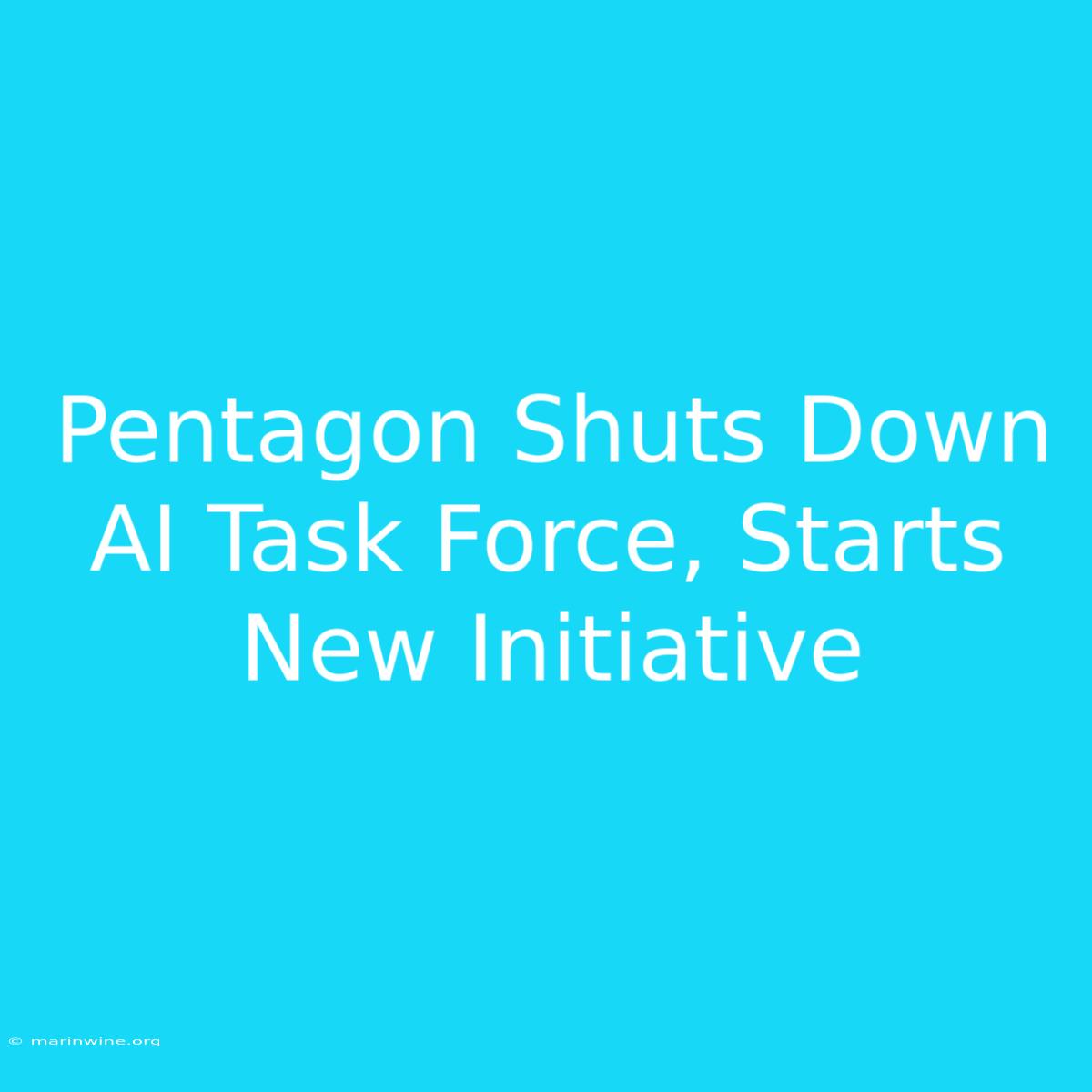 Pentagon Shuts Down AI Task Force, Starts New Initiative