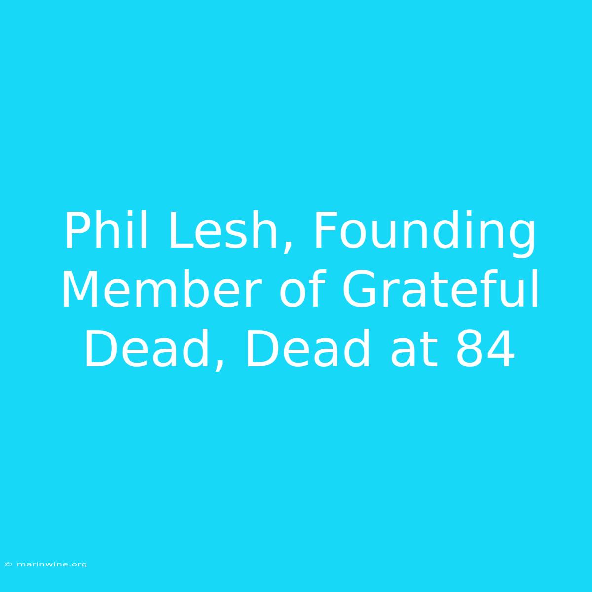 Phil Lesh, Founding Member Of Grateful Dead, Dead At 84 