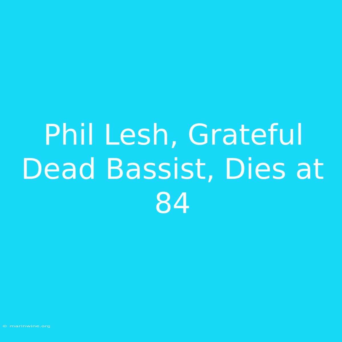 Phil Lesh, Grateful Dead Bassist, Dies At 84