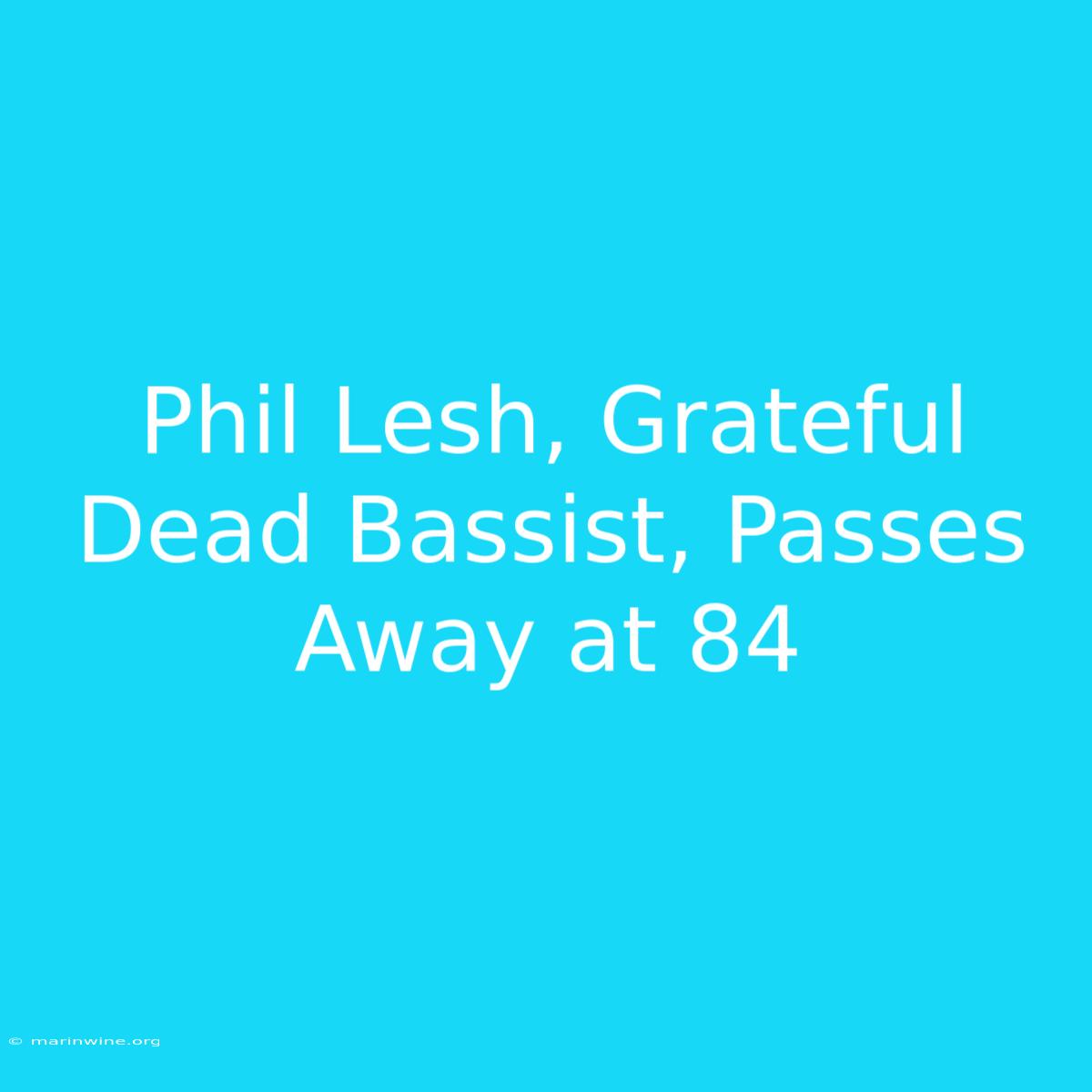 Phil Lesh, Grateful Dead Bassist, Passes Away At 84 