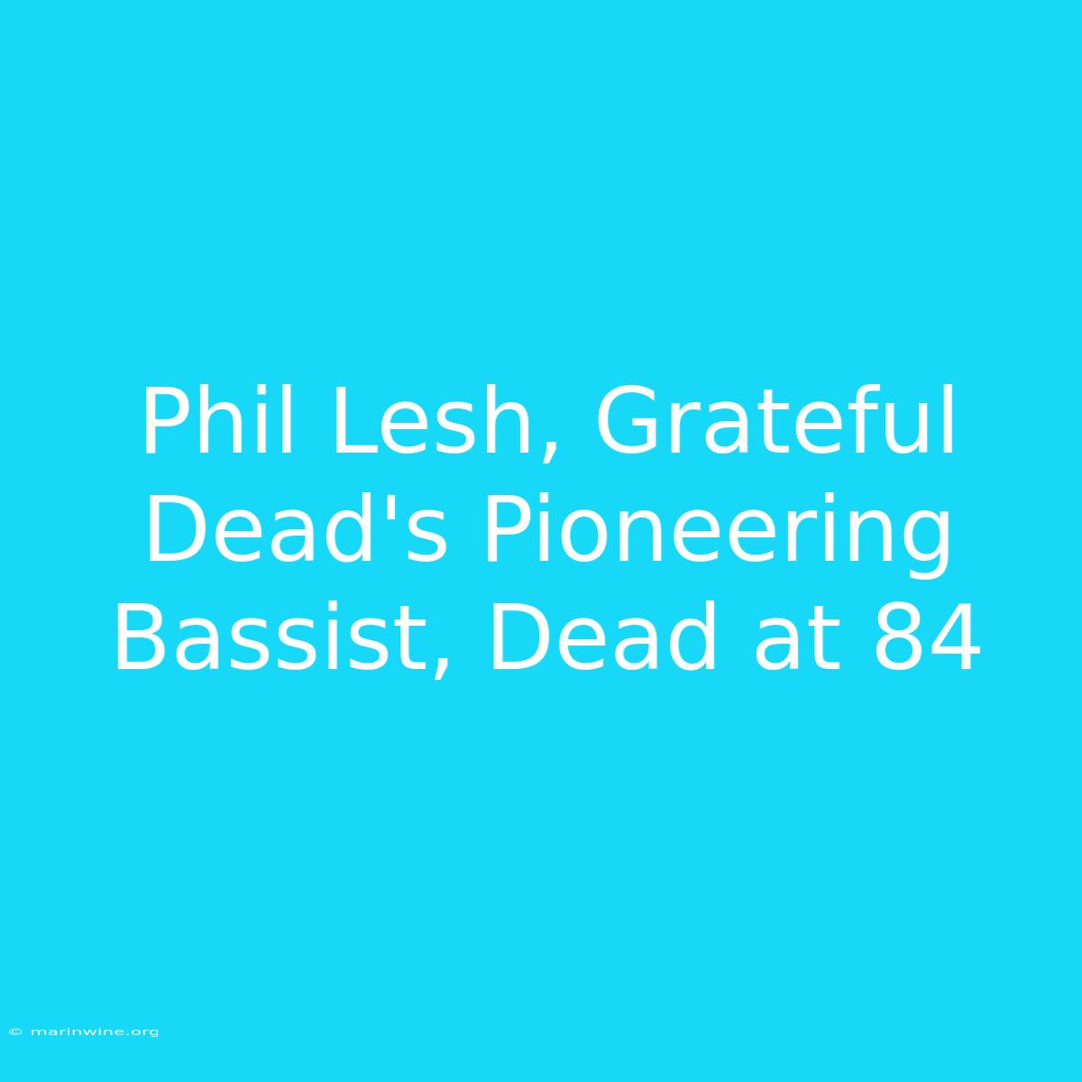 Phil Lesh, Grateful Dead's Pioneering Bassist, Dead At 84