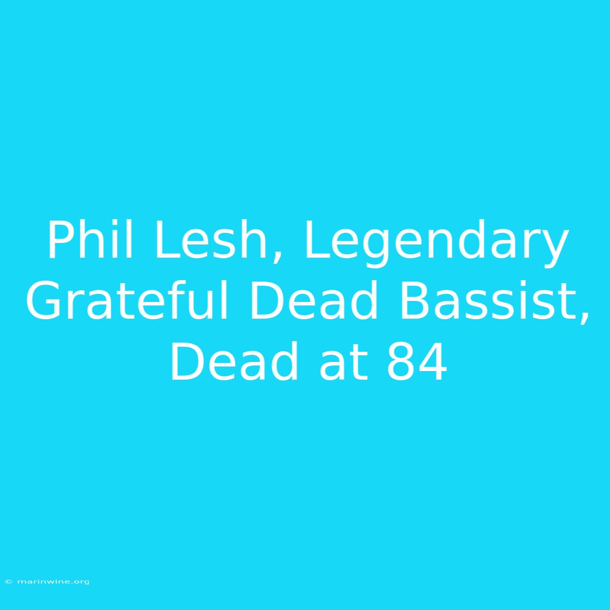 Phil Lesh, Legendary Grateful Dead Bassist, Dead At 84 