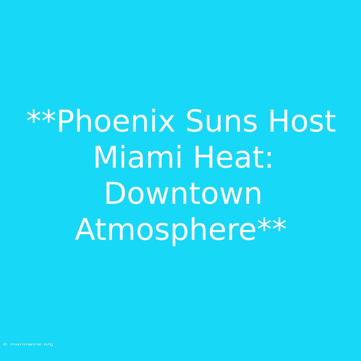 **Phoenix Suns Host Miami Heat: Downtown Atmosphere**