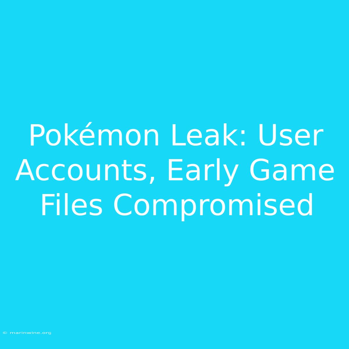 Pokémon Leak: User Accounts, Early Game Files Compromised 