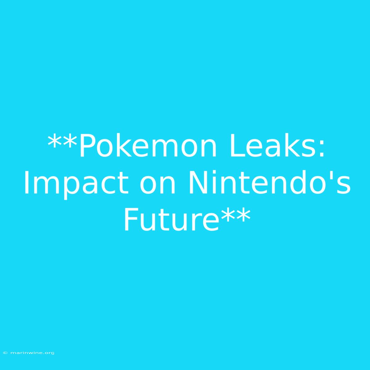 **Pokemon Leaks: Impact On Nintendo's Future**