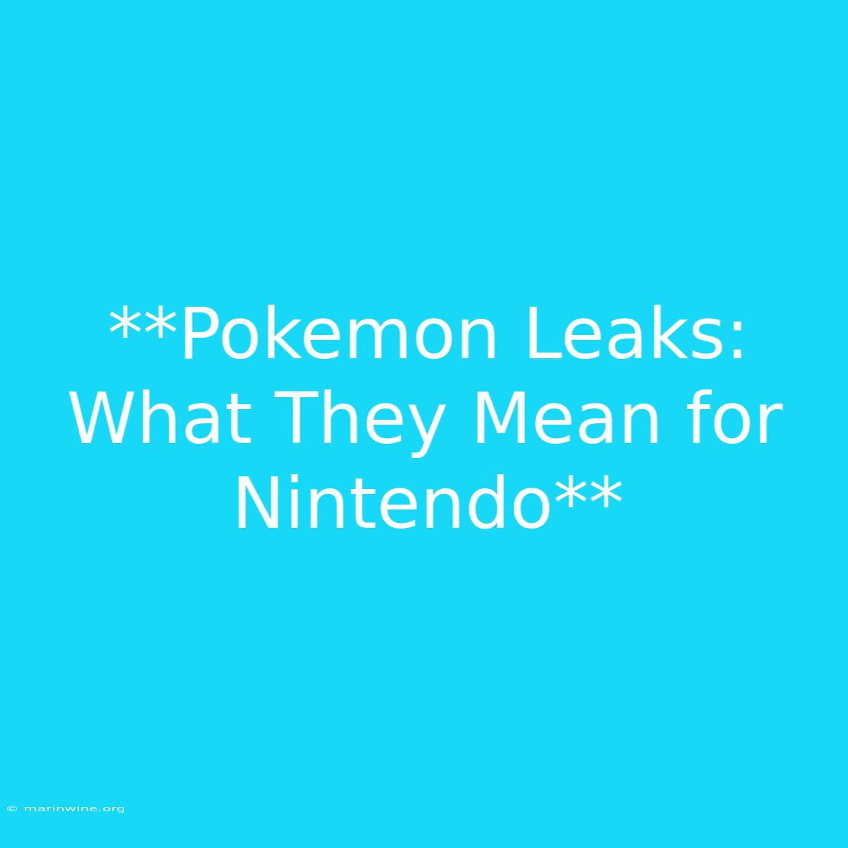 **Pokemon Leaks: What They Mean For Nintendo**