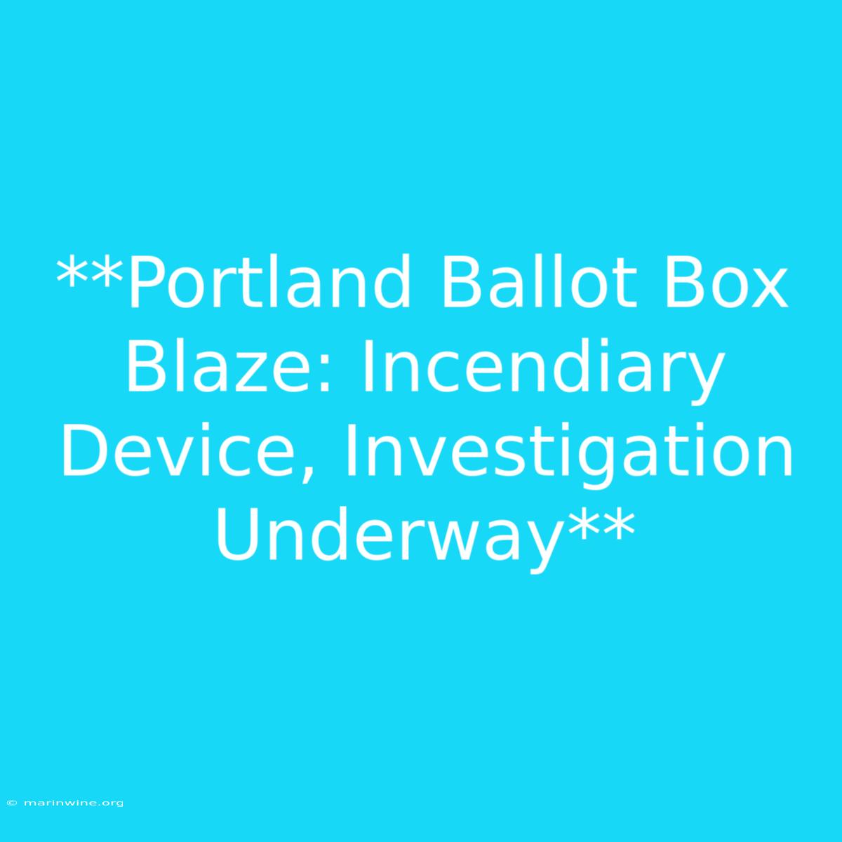 **Portland Ballot Box Blaze: Incendiary Device, Investigation Underway** 