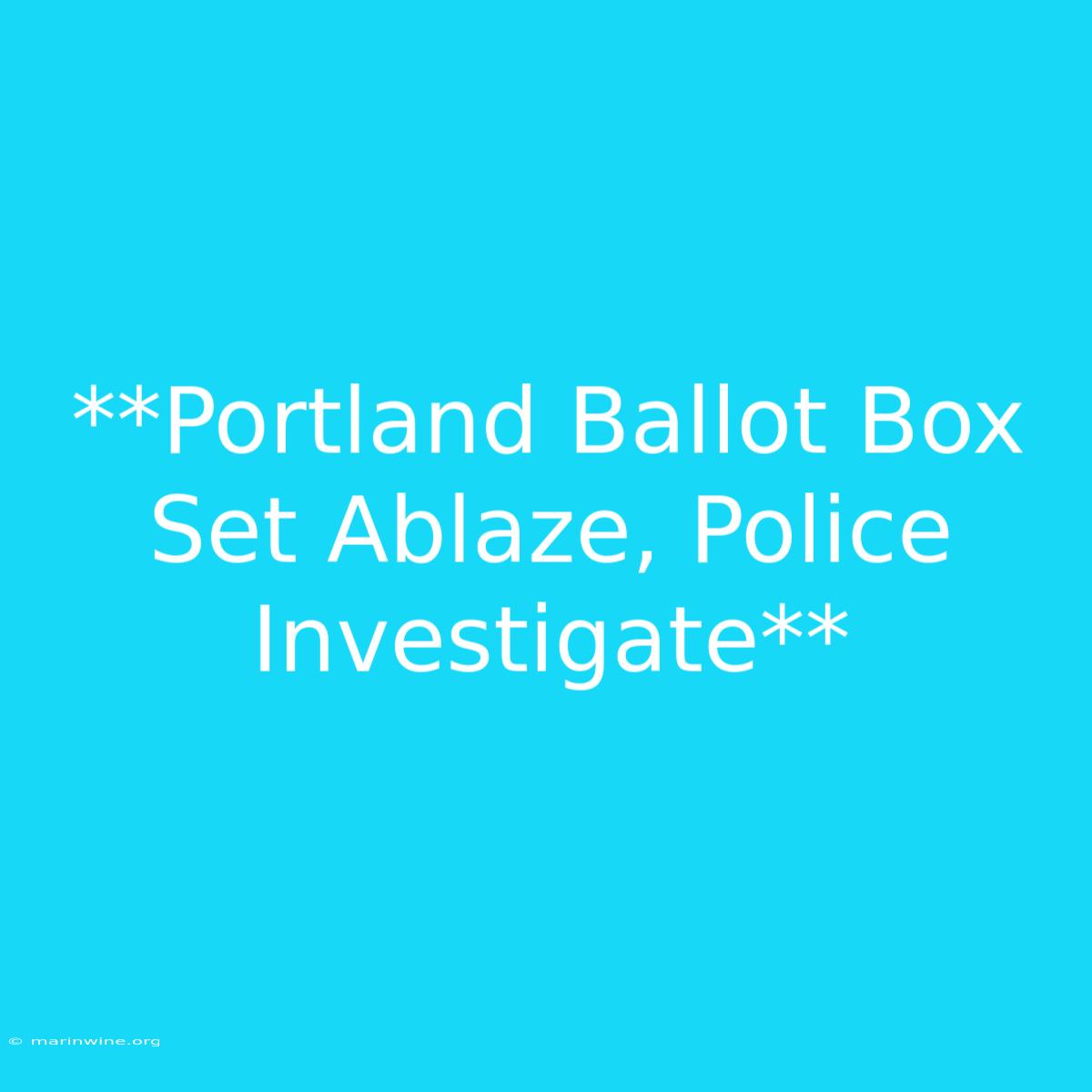 **Portland Ballot Box Set Ablaze, Police Investigate** 