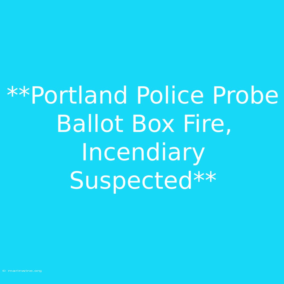 **Portland Police Probe Ballot Box Fire, Incendiary Suspected** 