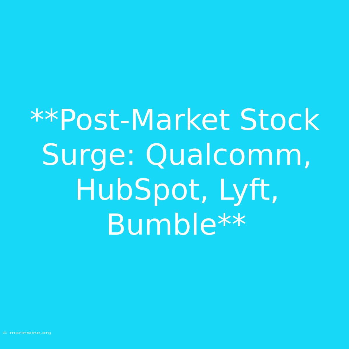 **Post-Market Stock Surge: Qualcomm, HubSpot, Lyft, Bumble** 