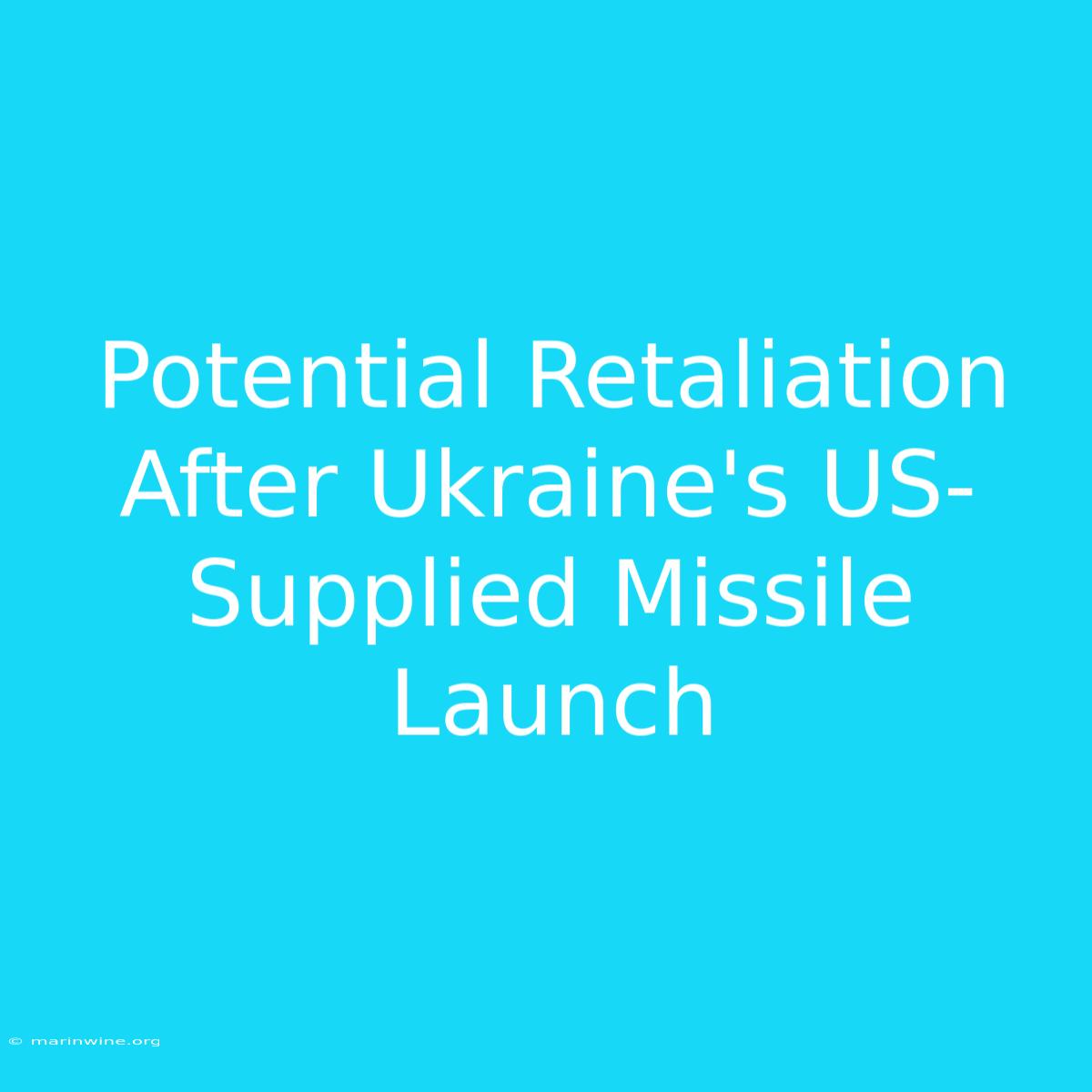 Potential Retaliation After Ukraine's US-Supplied Missile Launch