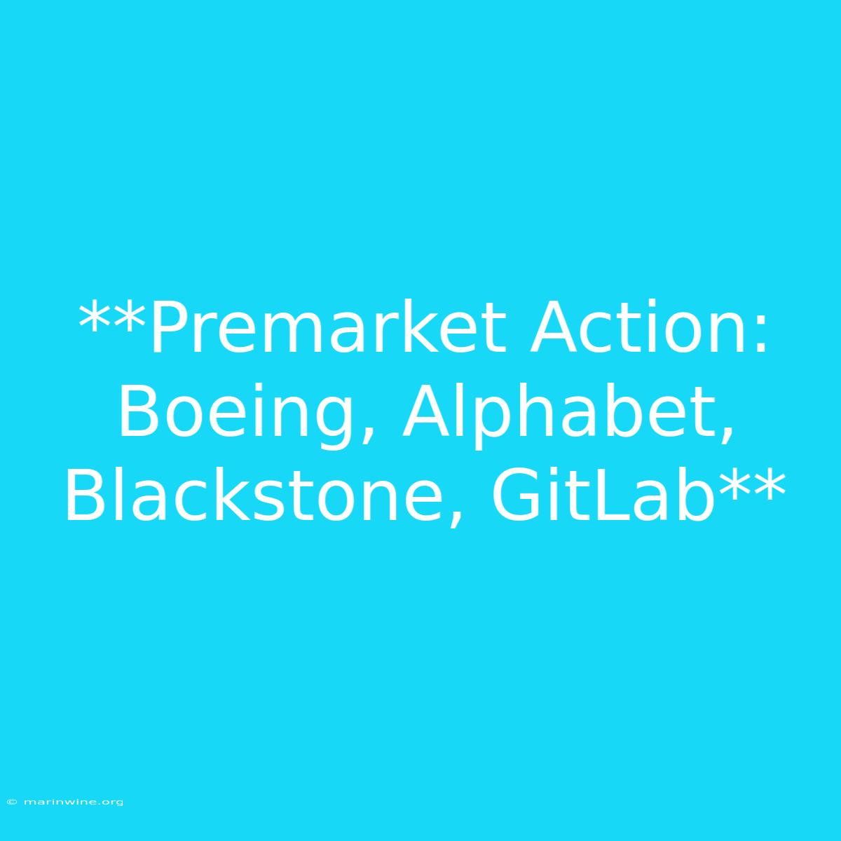 **Premarket Action: Boeing, Alphabet, Blackstone, GitLab** 