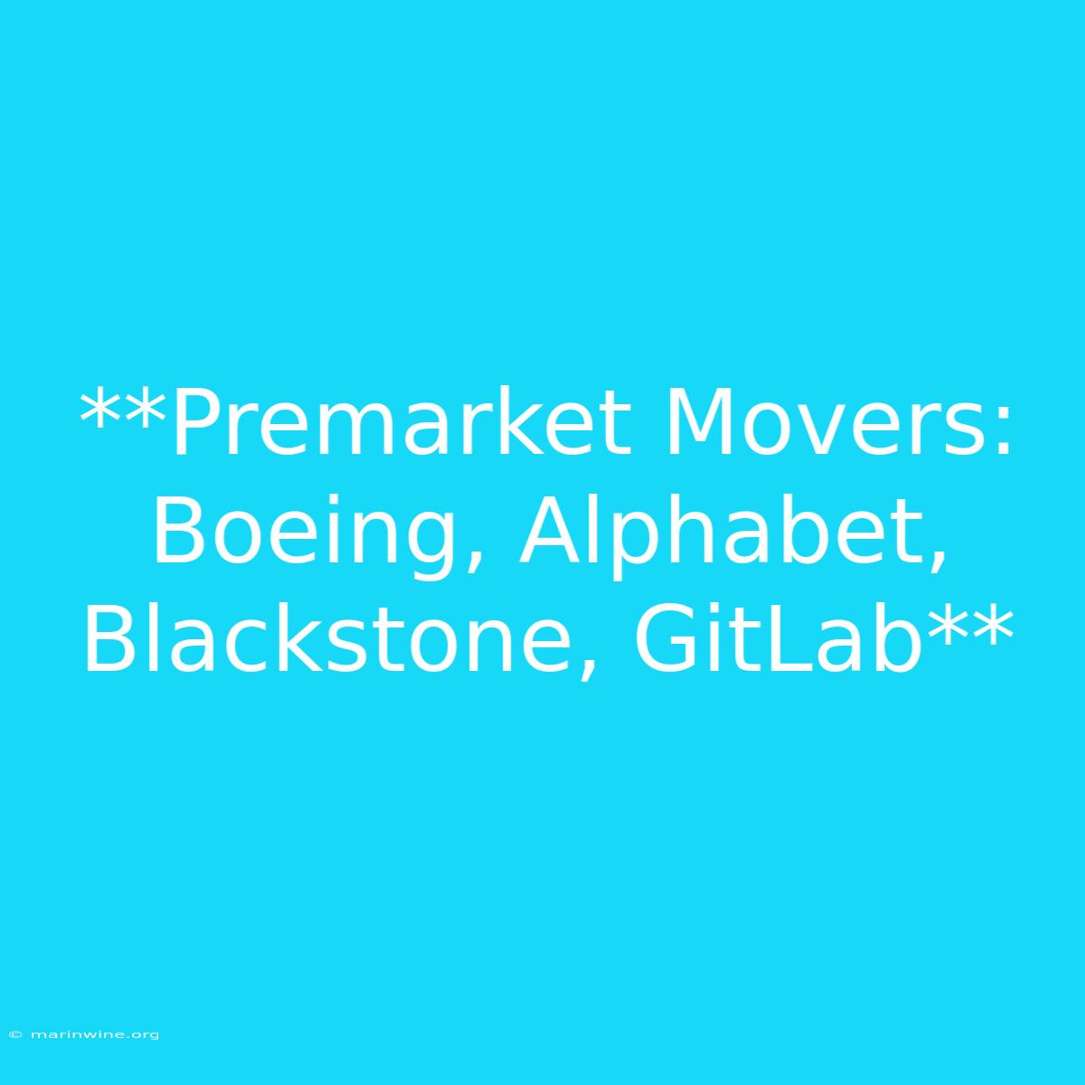 **Premarket Movers: Boeing, Alphabet, Blackstone, GitLab**