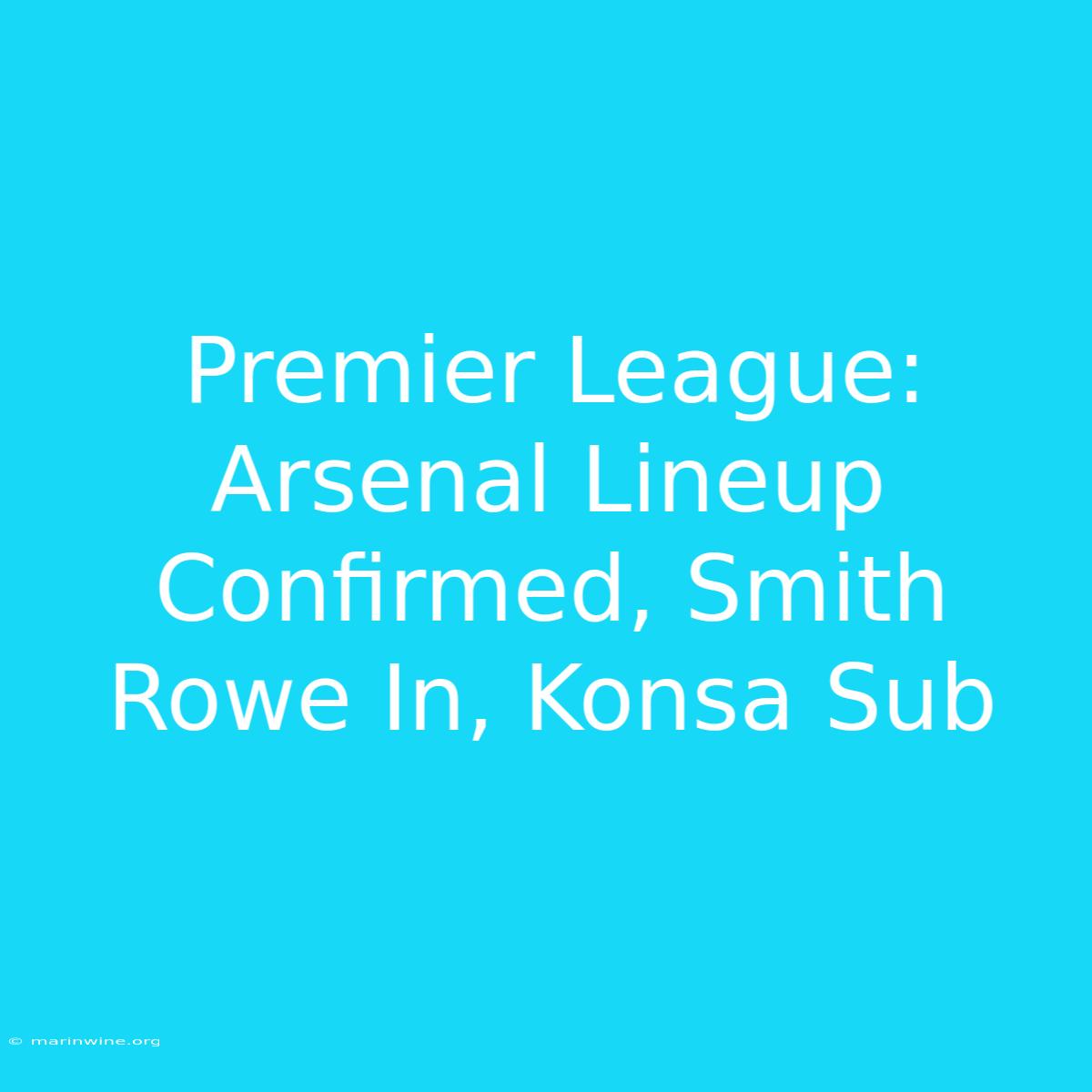 Premier League: Arsenal Lineup Confirmed, Smith Rowe In, Konsa Sub