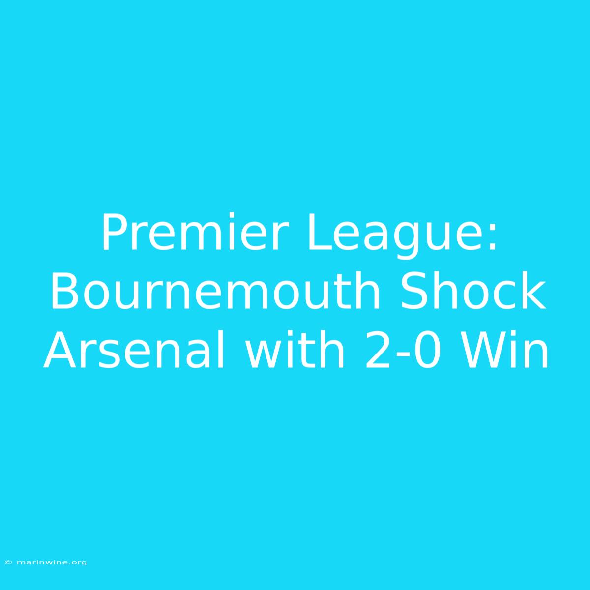 Premier League: Bournemouth Shock Arsenal With 2-0 Win