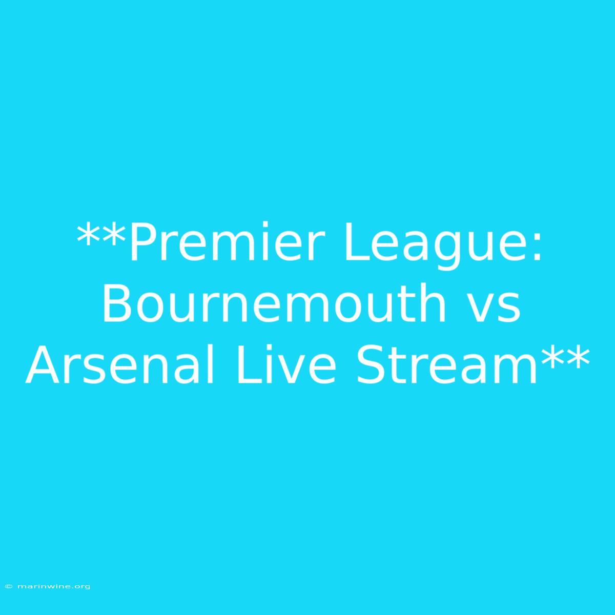 **Premier League: Bournemouth Vs Arsenal Live Stream** 