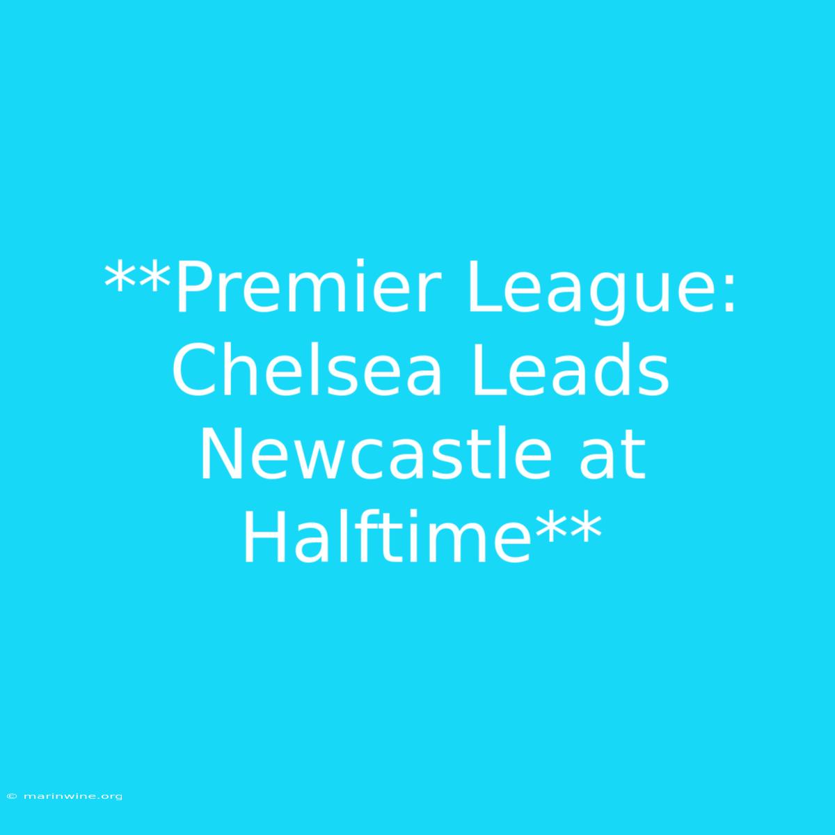 **Premier League: Chelsea Leads Newcastle At Halftime**