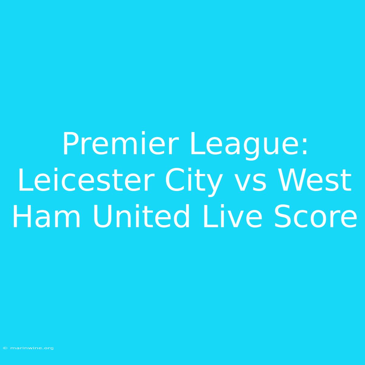 Premier League: Leicester City Vs West Ham United Live Score