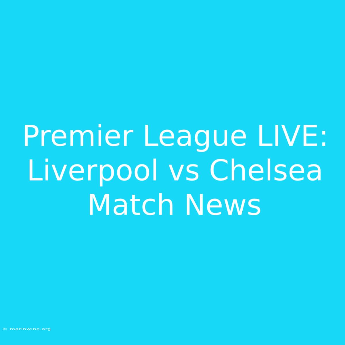 Premier League LIVE: Liverpool Vs Chelsea Match News 