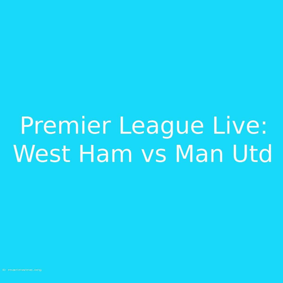 Premier League Live: West Ham Vs Man Utd 