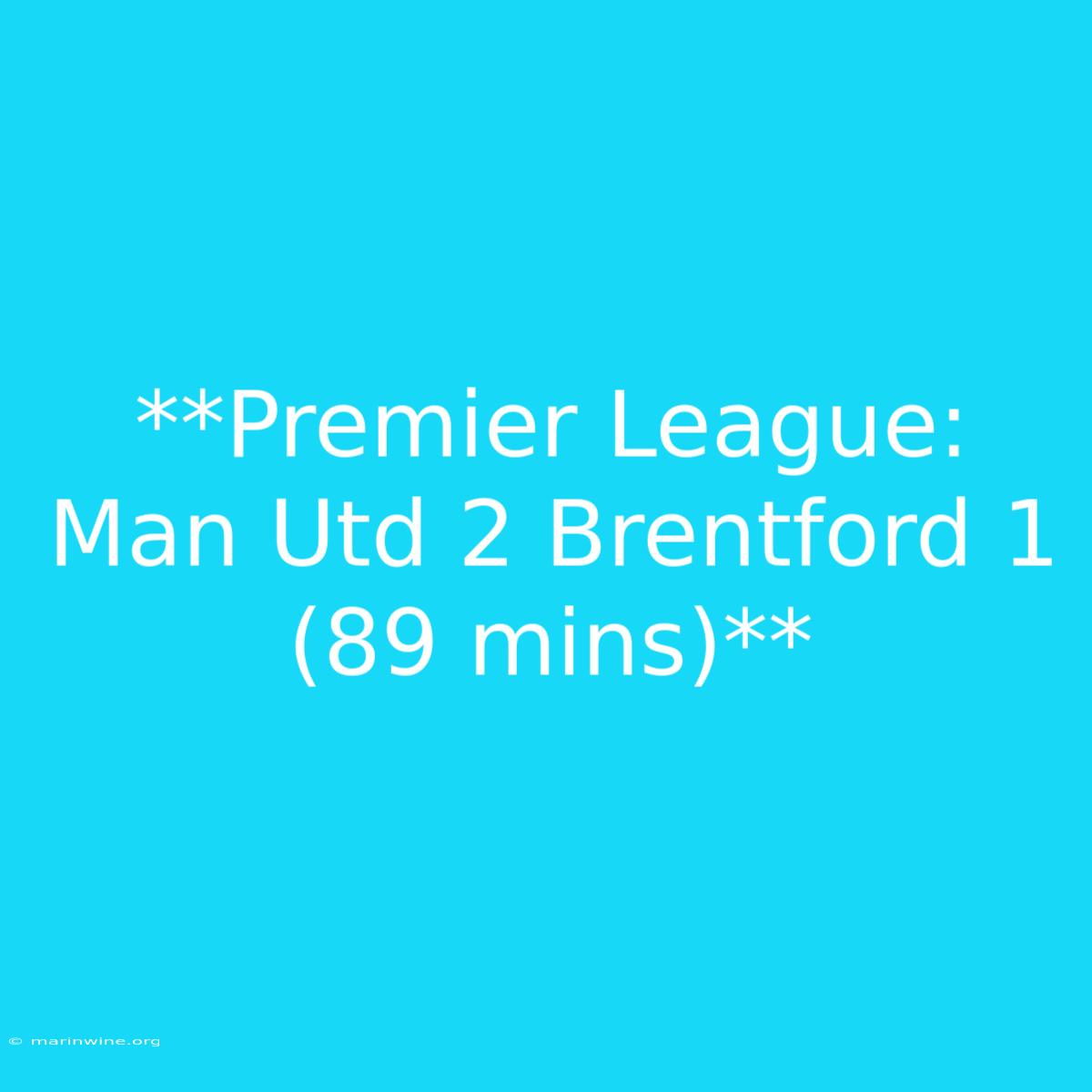 **Premier League: Man Utd 2 Brentford 1 (89 Mins)**