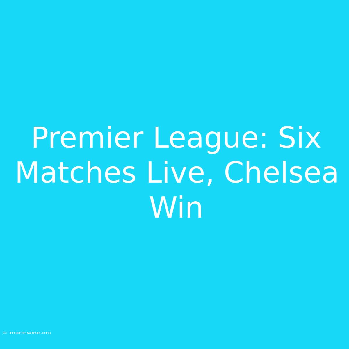 Premier League: Six Matches Live, Chelsea Win