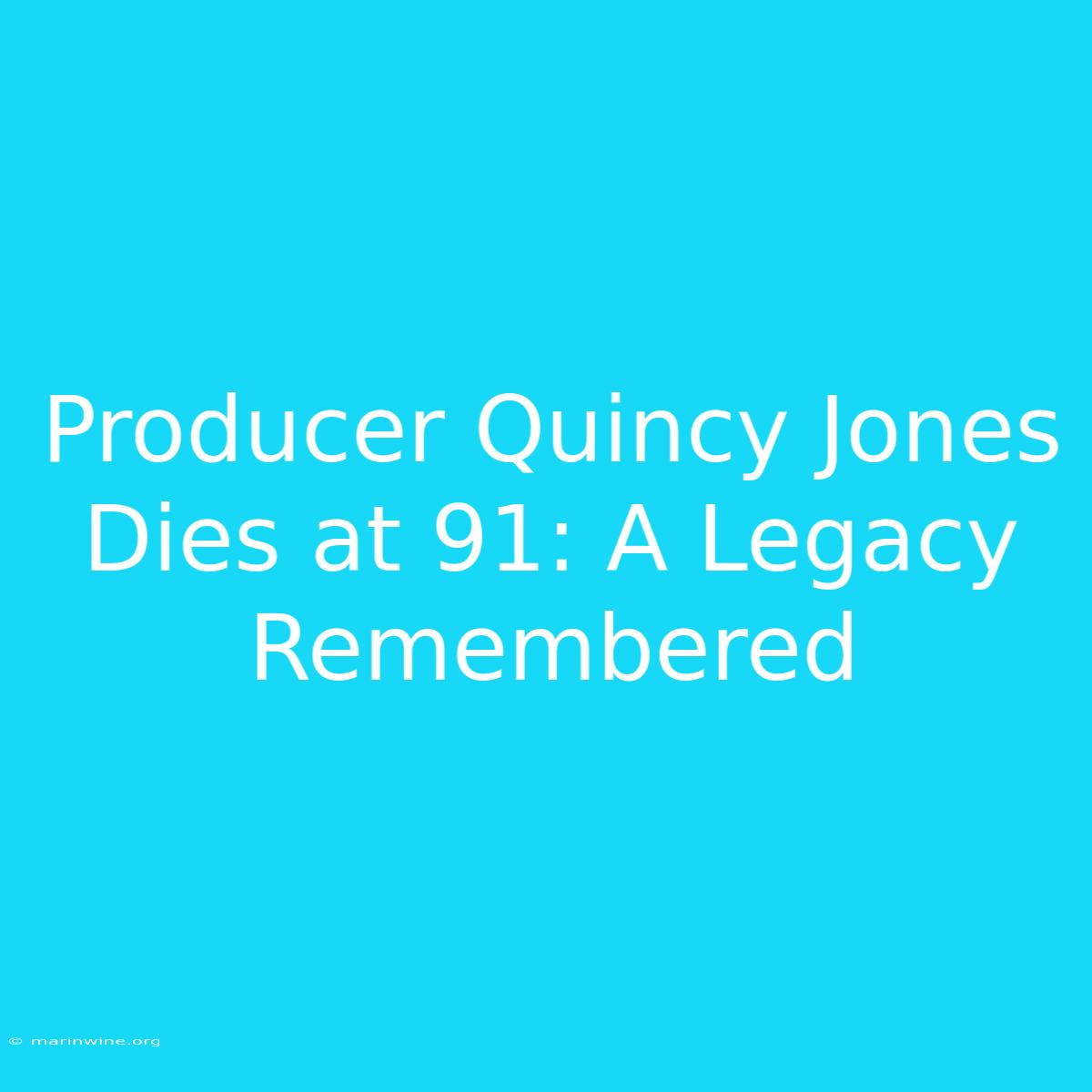 Producer Quincy Jones Dies At 91: A Legacy Remembered 