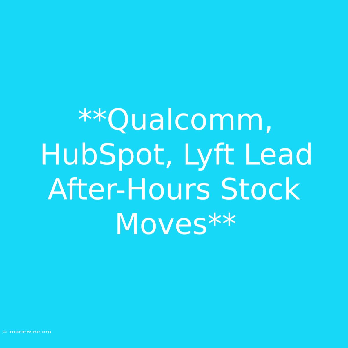 **Qualcomm, HubSpot, Lyft Lead After-Hours Stock Moves**