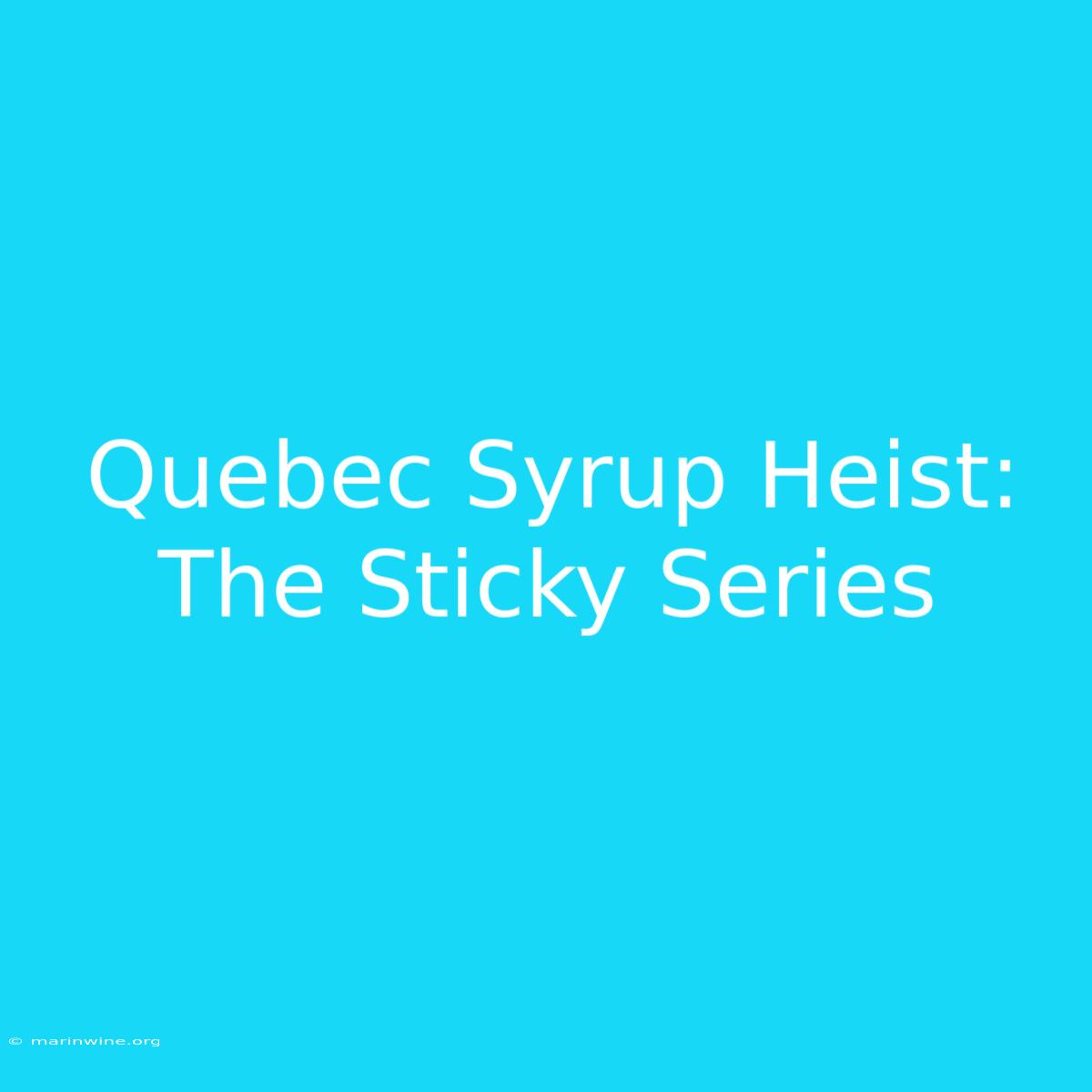 Quebec Syrup Heist: The Sticky Series