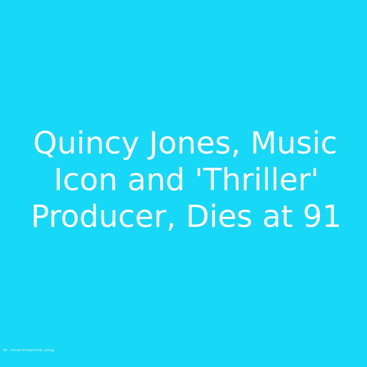 Quincy Jones, Music Icon And 'Thriller' Producer, Dies At 91