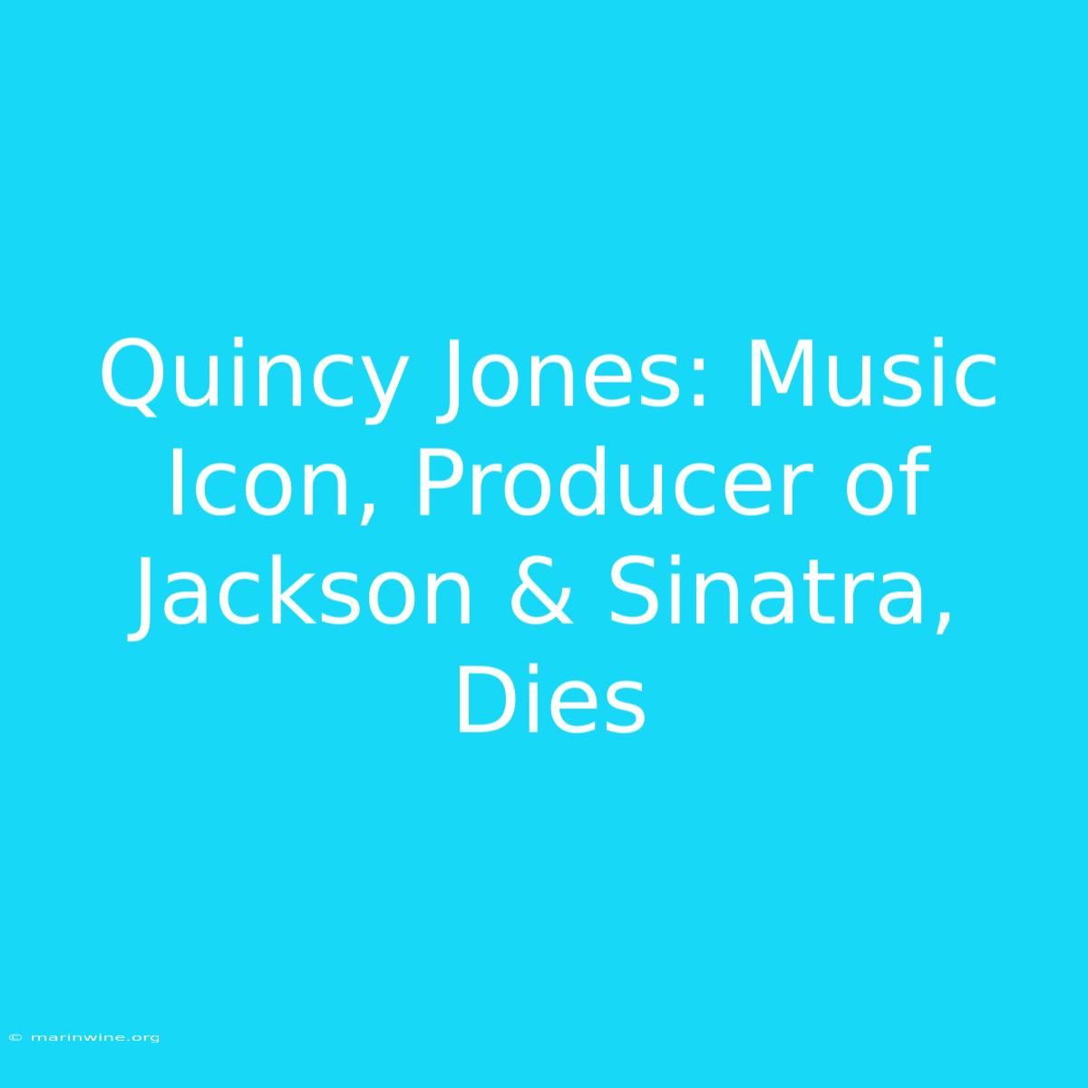 Quincy Jones: Music Icon, Producer Of Jackson & Sinatra, Dies