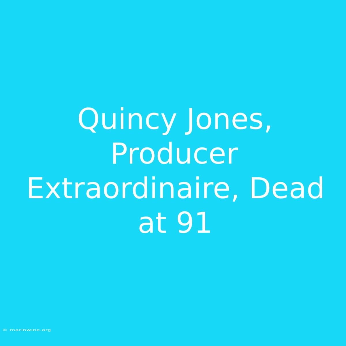 Quincy Jones, Producer Extraordinaire, Dead At 91 