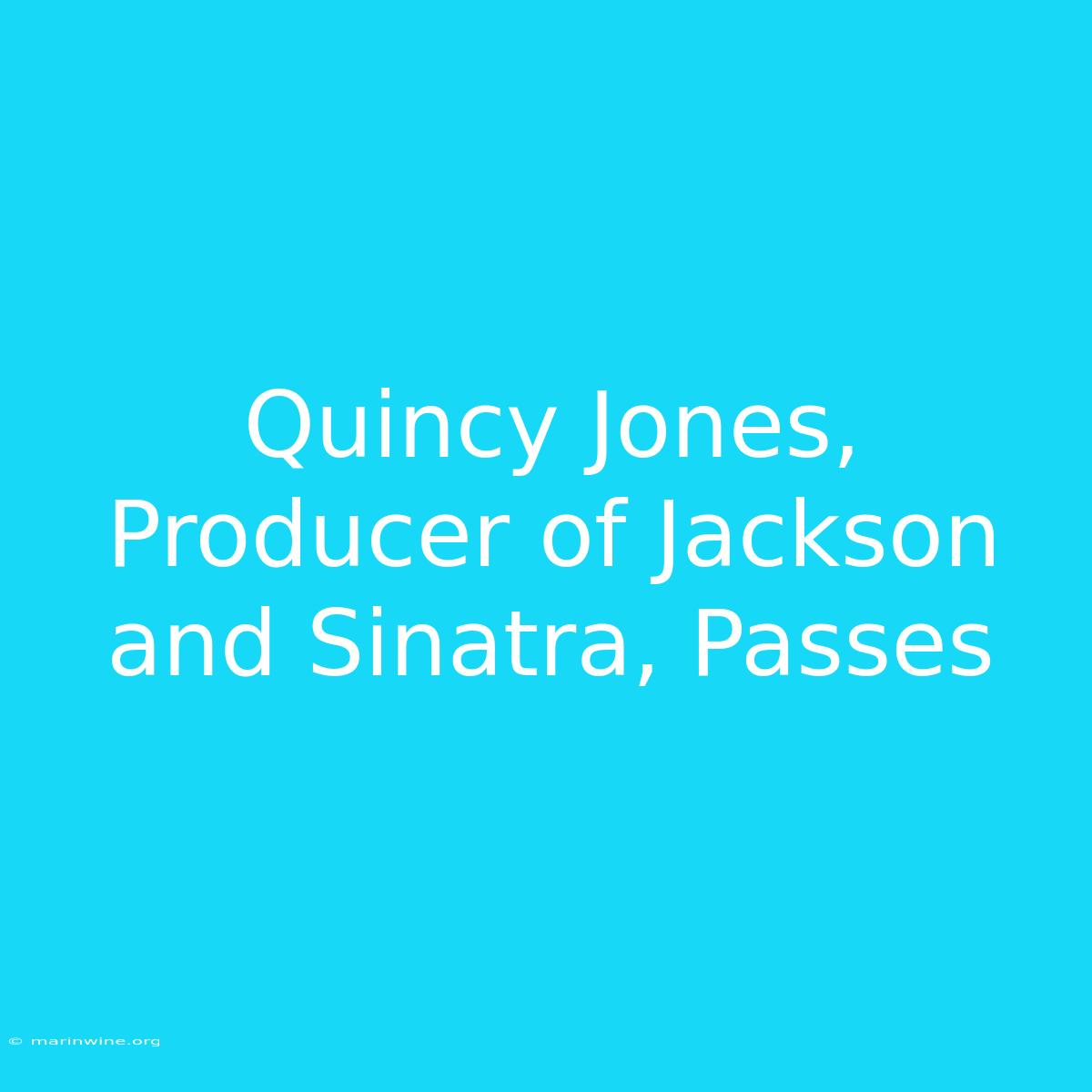 Quincy Jones, Producer Of Jackson And Sinatra, Passes