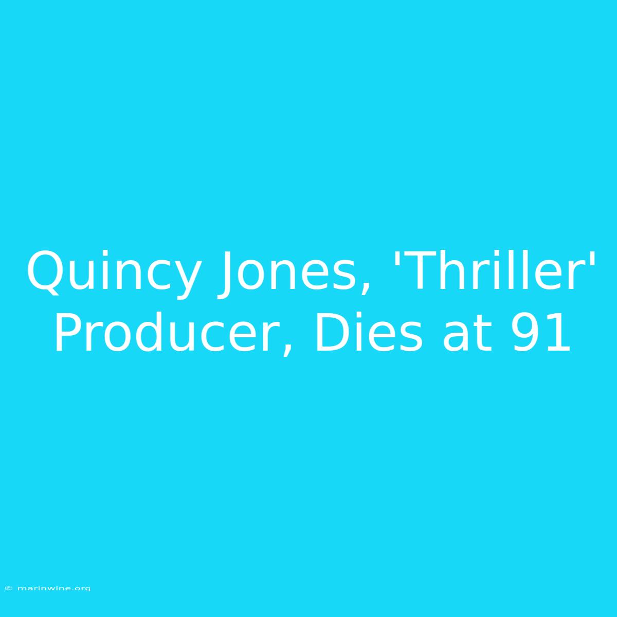 Quincy Jones, 'Thriller' Producer, Dies At 91