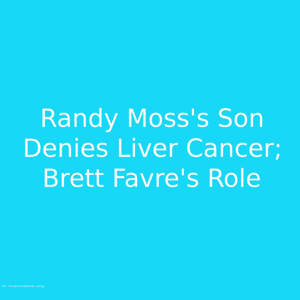 Randy Moss's Son Denies Liver Cancer; Brett Favre's Role