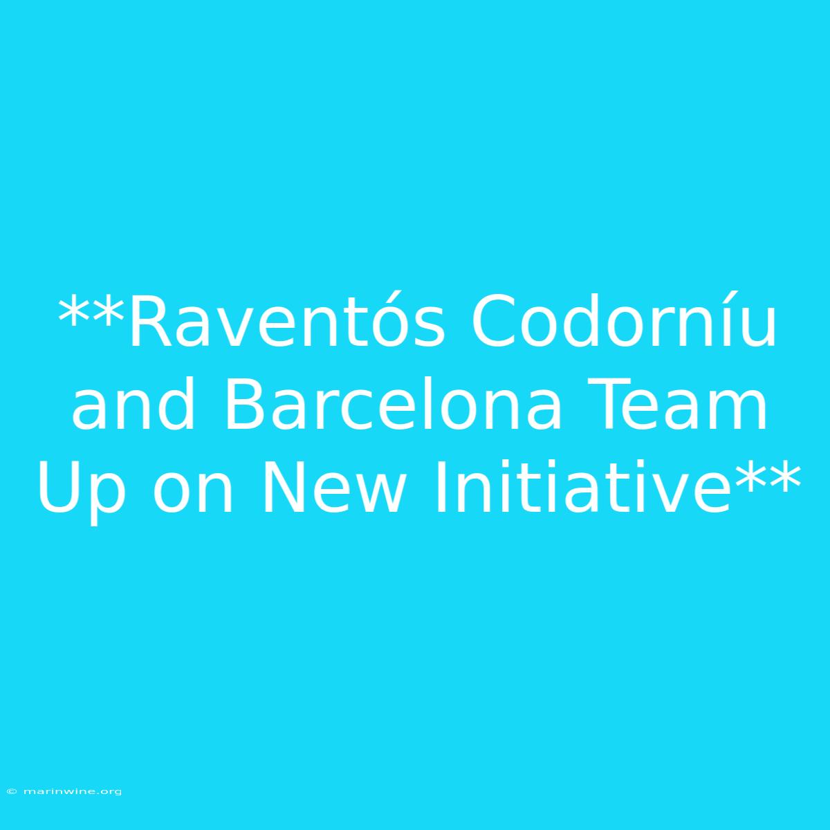 **Raventós Codorníu And Barcelona Team Up On New Initiative** 