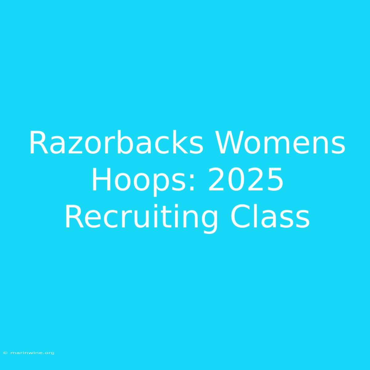 Razorbacks Womens Hoops: 2025 Recruiting Class