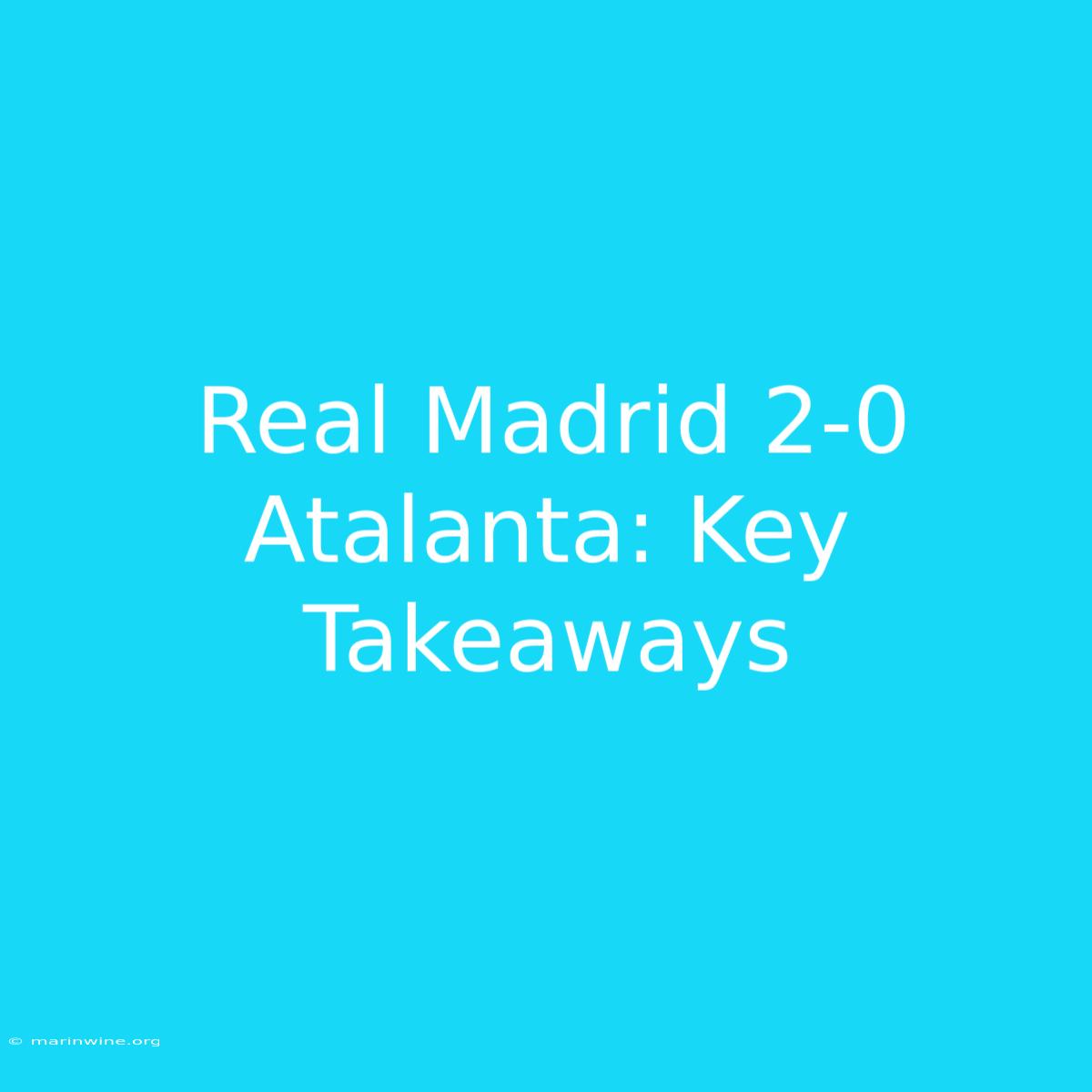 Real Madrid 2-0 Atalanta: Key Takeaways