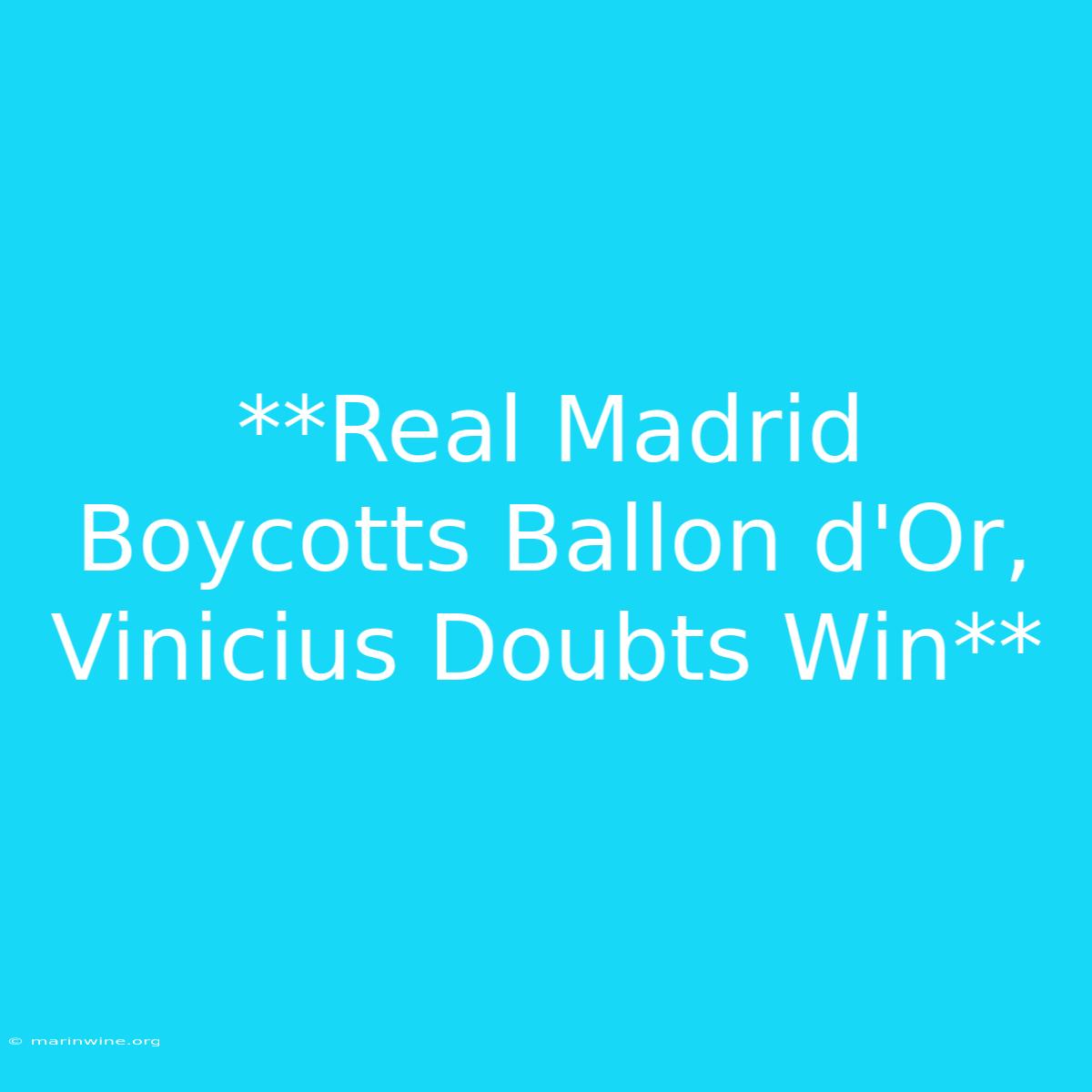 **Real Madrid Boycotts Ballon D'Or, Vinicius Doubts Win**