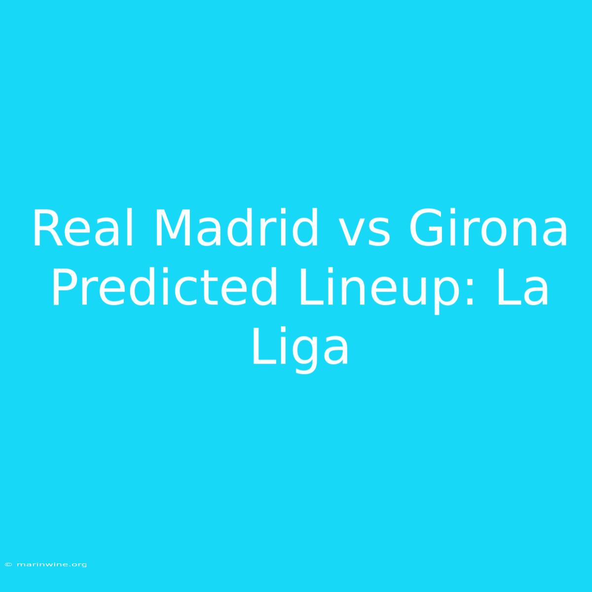 Real Madrid Vs Girona Predicted Lineup: La Liga