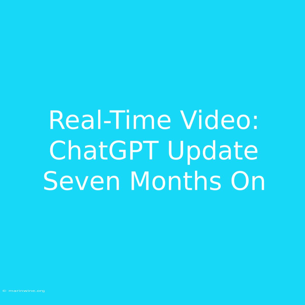 Real-Time Video: ChatGPT Update Seven Months On