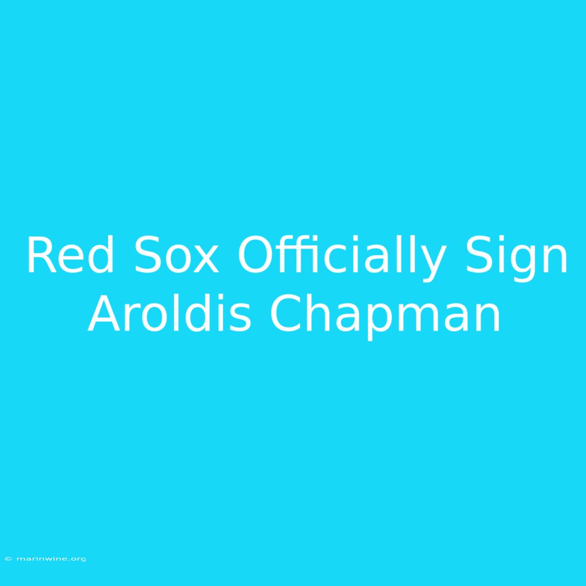 Red Sox Officially Sign Aroldis Chapman