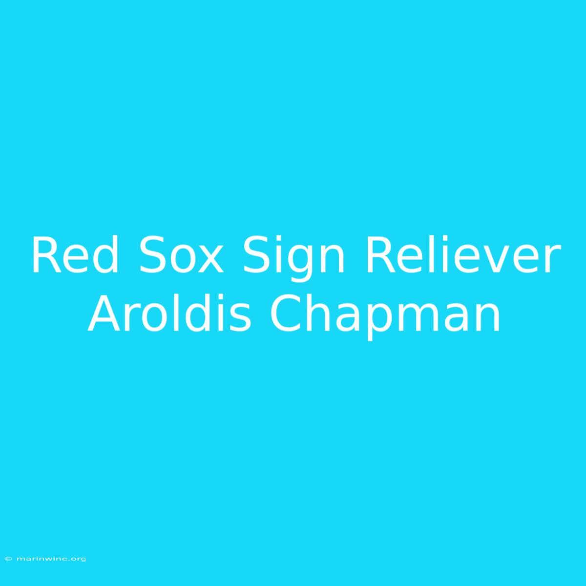 Red Sox Sign Reliever Aroldis Chapman