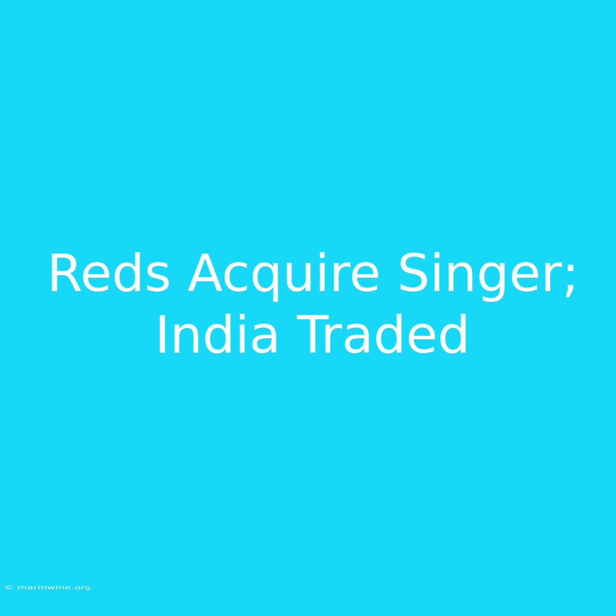 Reds Acquire Singer; India Traded