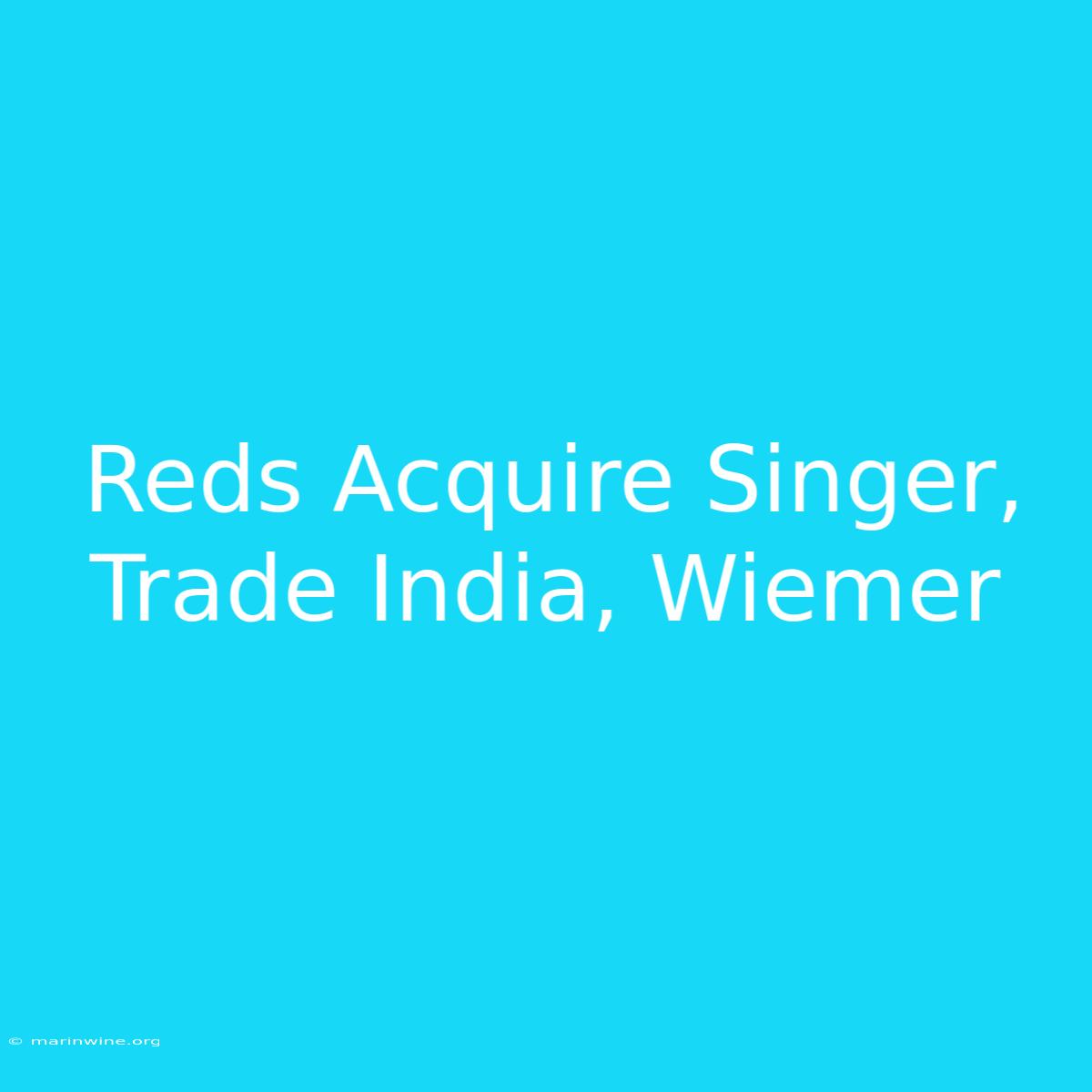 Reds Acquire Singer, Trade India, Wiemer