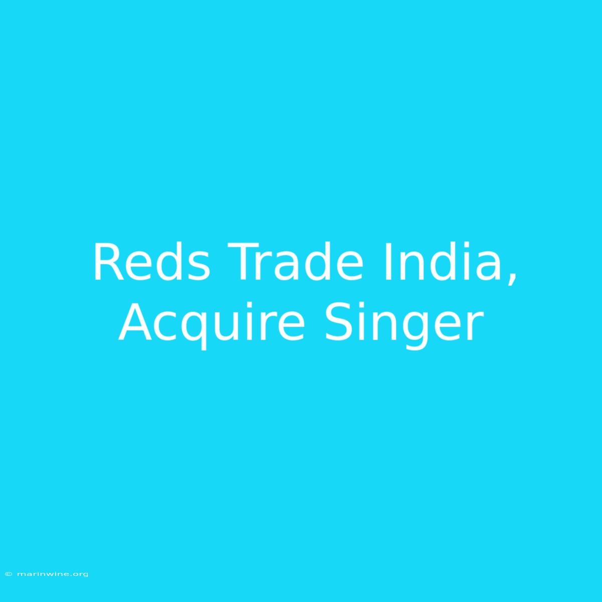 Reds Trade India, Acquire Singer