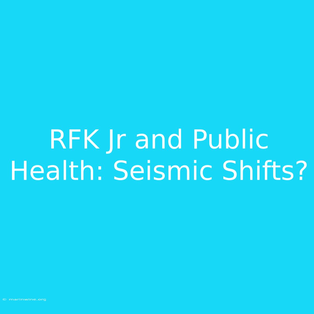 RFK Jr And Public Health: Seismic Shifts?