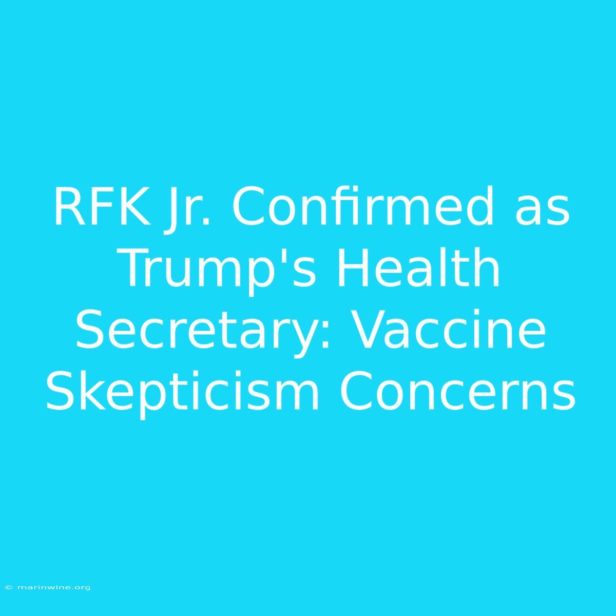 RFK Jr. Confirmed As Trump's Health Secretary: Vaccine Skepticism Concerns 